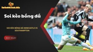 Nhận định soi kèo bóng đá Newcastle vs Southampton mới nhất