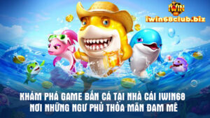 Khám Phá Game Bắn Cá Tại Nhà Cái Iwin68 - Nơi Những Ngư Phủ Thỏa Mãn Đam Mê