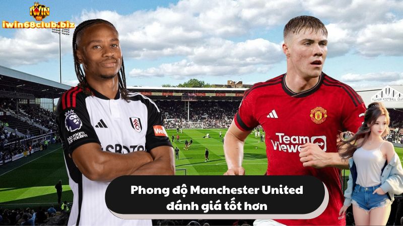 Phong độ Manchester United được đánh giá tốt hơn Fulham